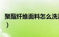 聚酯纤维面料怎么洗涤（聚酯纤维面料怎么洗）