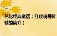 芭比经典童话：红玫瑰舞鞋（关于芭比经典童话：红玫瑰舞鞋的简介）