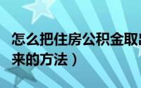 怎么把住房公积金取出来（把住房公积金取出来的方法）