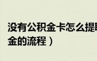 没有公积金卡怎么提取公积金（无卡提取公积金的流程）
