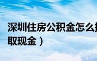 深圳住房公积金怎么提取（深圳公积金怎么提取现金）