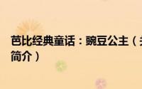 芭比经典童话：豌豆公主（关于芭比经典童话：豌豆公主的简介）