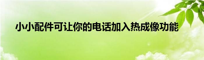 小小配件可让你的电话加入热成像功能