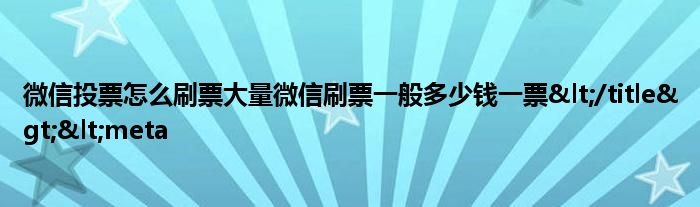 微信投票怎么刷票大量微信刷票一般多少钱一票&lt;/title&gt;&lt;meta