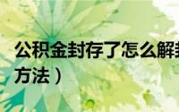 公积金封存了怎么解封（公积金封存了的解封方法）