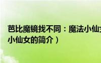 芭比魔镜找不同：魔法小仙女（关于芭比魔镜找不同：魔法小仙女的简介）