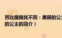 芭比魔镜找不同：美丽的公主（关于芭比魔镜找不同：美丽的公主的简介）
