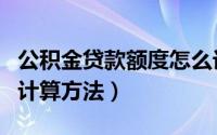 公积金贷款额度怎么计算（公积金贷款额度的计算方法）