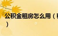 公积金租房怎么用（租房如何使用住房公积金）