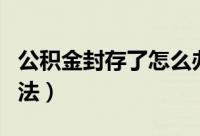 公积金封存了怎么办（公积金封存了的处理方法）
