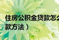 住房公积金贷款怎么还（住房公积金贷款的还款方法）