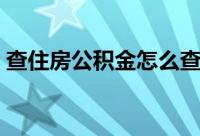 查住房公积金怎么查（查住房公积金的方法）