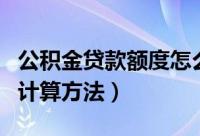 公积金贷款额度怎么计算（公积金贷款额度的计算方法）