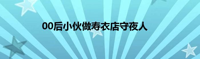 00后小伙做寿衣店守夜人