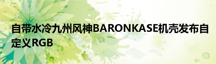 自带水冷九州风神BARONKASE机壳发布自定义RGB