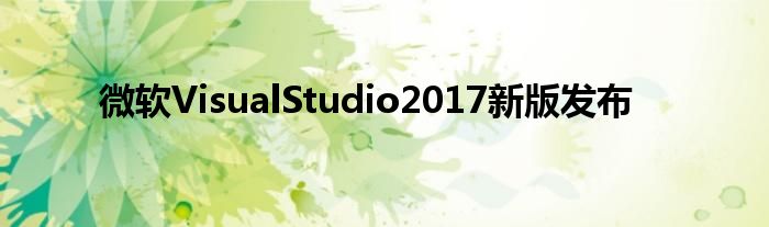 微软VisualStudio2017新版发布