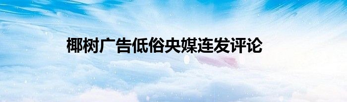 椰树广告低俗央媒连发评论