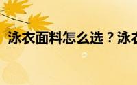 泳衣面料怎么选？泳衣面料是棉轮好涤纶好