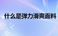 什么是弹力滑爽面料？面料的学名是什么？