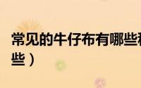 常见的牛仔布有哪些种类（常见的牛仔布有哪些）