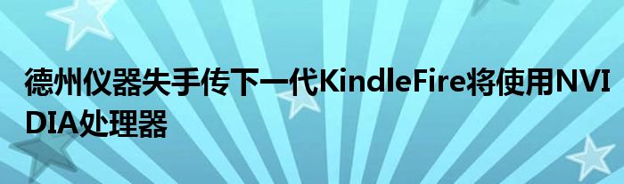 德州仪器失手传下一代KindleFire将使用NVIDIA处理器