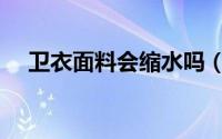 卫衣面料会缩水吗（卫衣面料会缩水吗）