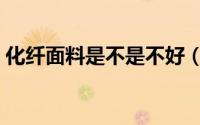 化纤面料是不是不好（化纤面料是不是涤纶）