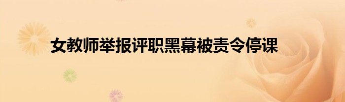 女教师举报评职黑幕被责令停课