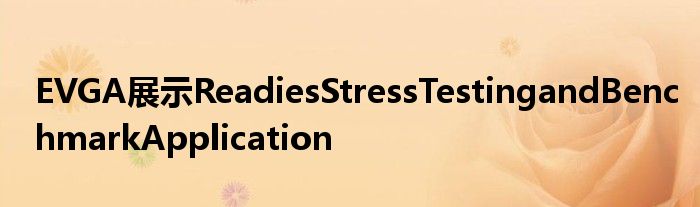 EVGA展示ReadiesStressTestingandBenchmarkApplication