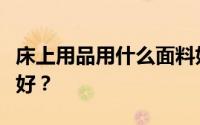 床上用品用什么面料好？床上用品用什么面料好？