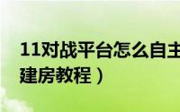 11对战平台怎么自主建房（11对战平台自主建房教程）