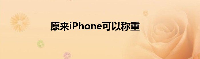 原来iPhone可以称重
