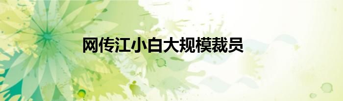 网传江小白大规模裁员