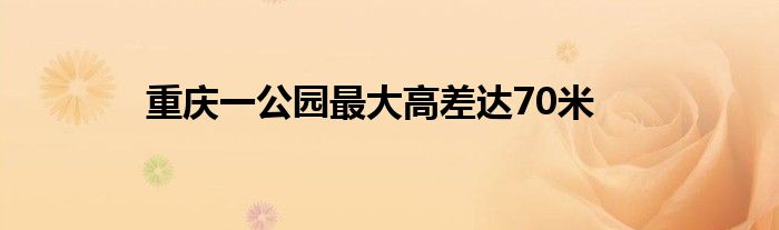 重庆一公园最大高差达70米