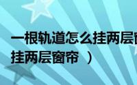 一根轨道怎么挂两层窗帘图解（一根轨道怎么挂两层窗帘 ）