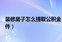 装修房子怎么提取公积金（装修提取住房公积金需要什么条件）