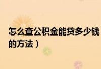 怎么查公积金能贷多少钱（查询自己公积金可以贷款的额度的方法）