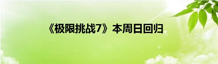 《极限挑战7》本周日回归