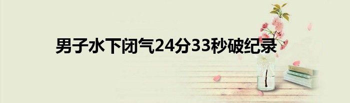 男子水下闭气24分33秒破纪录