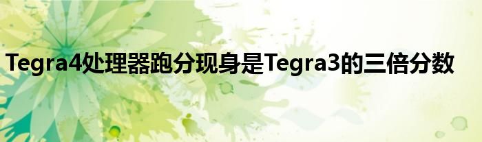 Tegra4处理器跑分现身是Tegra3的三倍分数