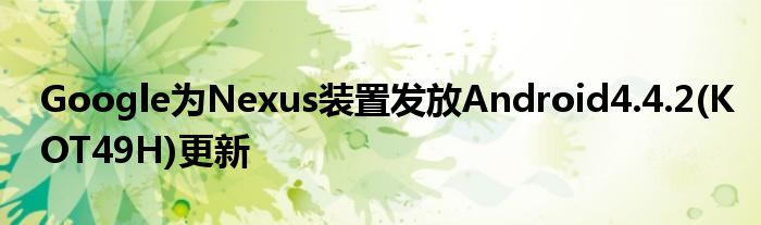 Google为Nexus装置发放Android4.4.2(KOT49H)更新