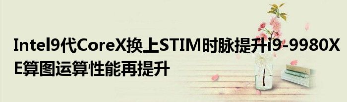Intel9代CoreX换上STIM时脉提升i9