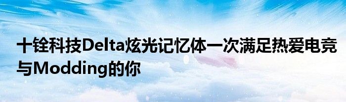 十铨科技Delta炫光记忆体一次满足热爱电竞与Modding的你