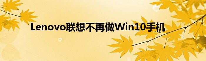 Lenovo联想不再做Win10手机