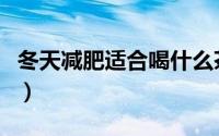 冬天减肥适合喝什么茶（冬天喝什么茶最减肥）