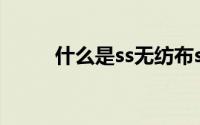 什么是ss无纺布ss无纺布的用途？