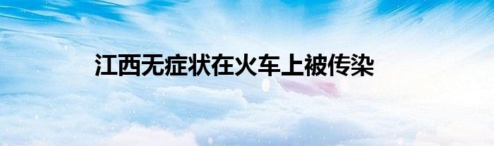 江西无症状在火车上被传染