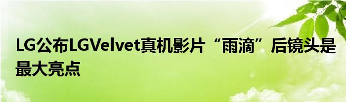 LG公布LGVelvet真机影片“雨滴”后镜头是最大亮点