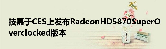 技嘉于CES上发布RadeonHD5870SuperOverclocked版本