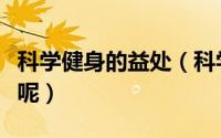 科学健身的益处（科学健身对身体有哪些益处呢）